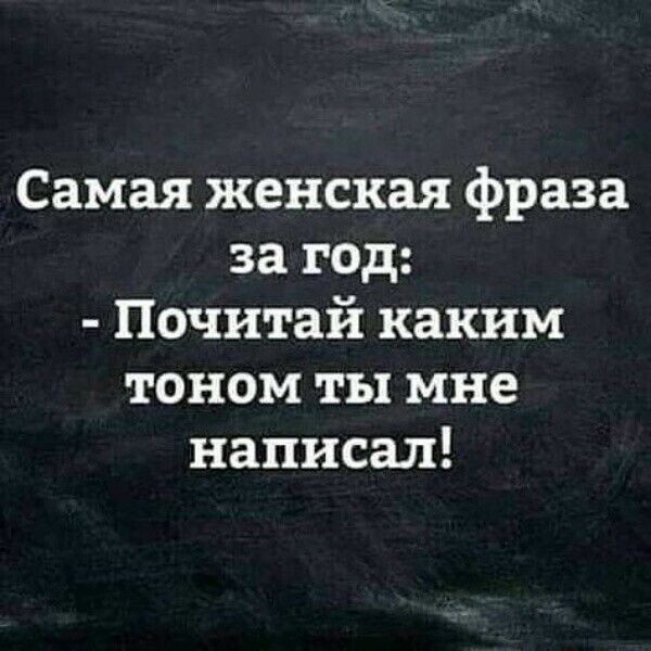 Самая женская фраза за год Почитай каким тоном ты мне написал