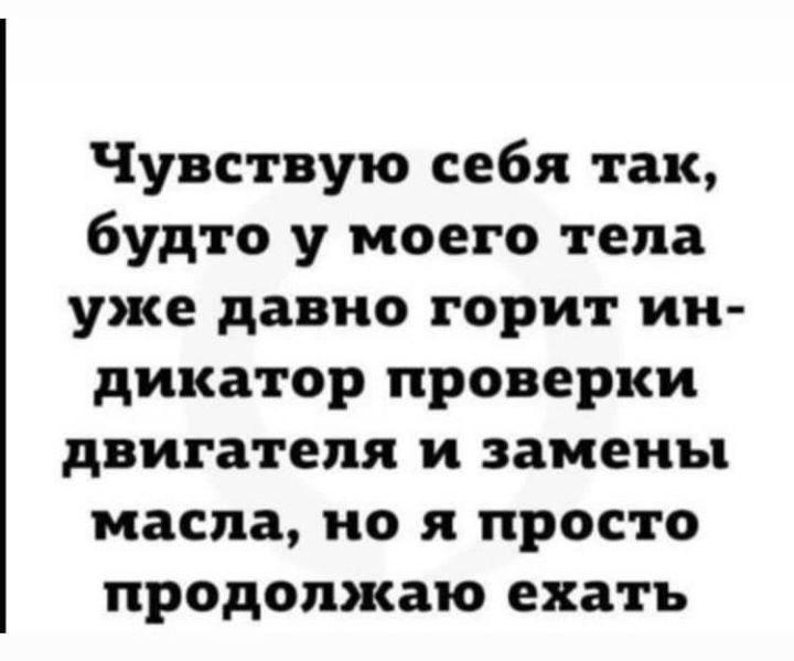 Чувствую себя так будто у моего тела уже давно горит ии дикатор проверки двигателя и замены масла но я просто продолжаю ехать