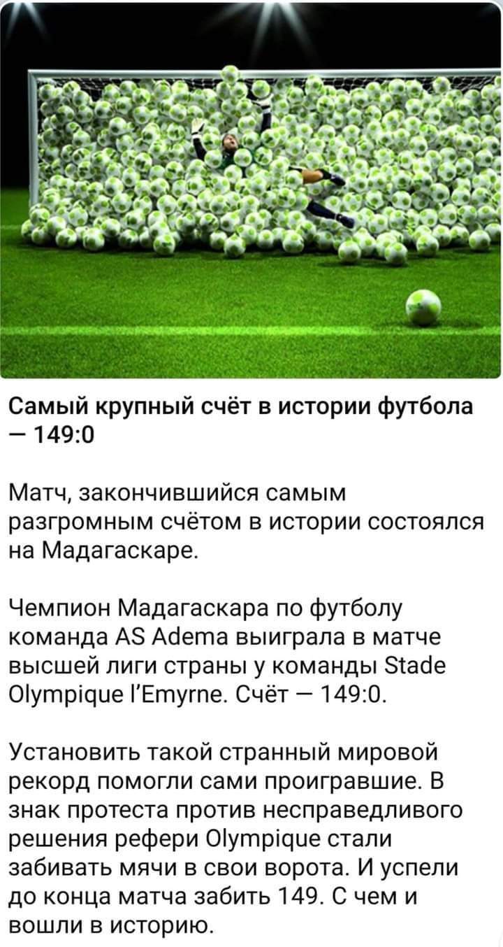 Самый крупный счёт в истории футбола 1490 Матч закончившийся самым разгромным счётом в истории состоялся на Мадагаскаре Чемпион Мадагаскара по футболу команда А8 Аиета выиграла в матче высшей лиги страны у команды Зтасіе Оіутріцие Егт1угпе Счёт 1490 Установить такой странный мировой рекорд помогли сами проигравшие В знак протеста против несправедливого решения рефери Оіутріцие стали забивать мячи 
