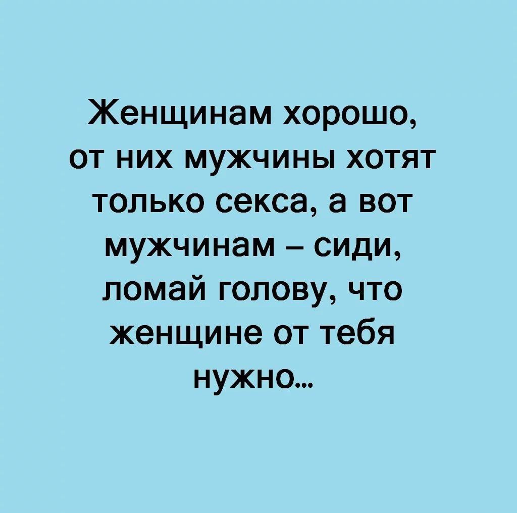 Женщинам хорошо от них мужчины хотят только секса а вот мужчинам сиди помай голову что женщине от тебя нужно