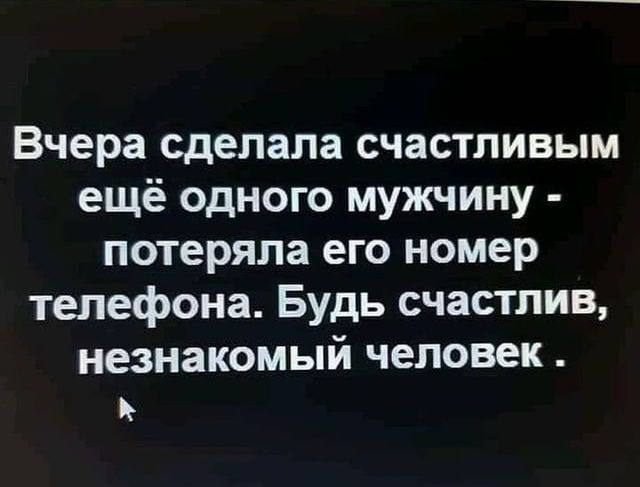 Вчера сделала счастливым ещё одного мужчину потеряла его номер телефона Будь счастлив незнакомый человек Ъ