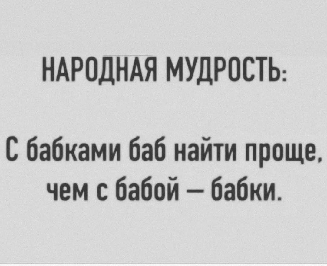 НАРОДНАЯ МУДРОСТЬ С бабками баб найти проще чем бабой бабки