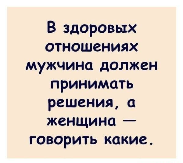 В здоровых отношениях мужчина должен принимать решения а женщина говорить какие