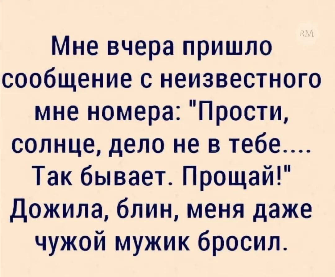 Мне вчера пришло сообщение с неизвестного мне номера Прости солнце дело не в тебе Так бывает Прощай Дожила блин меня даже чужой мужик бросил