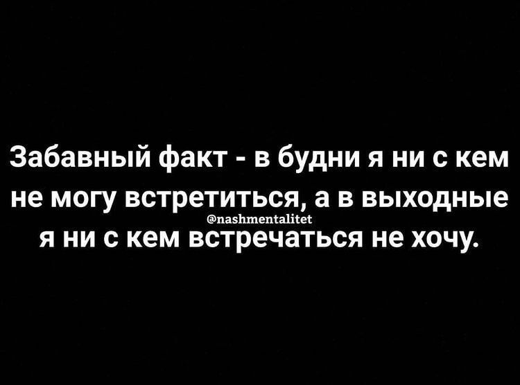 Забавный факт в будни я ни с кем не могу встретиться а в выходные питта Я НИ с КЕМ встречаться не ХОЧУ