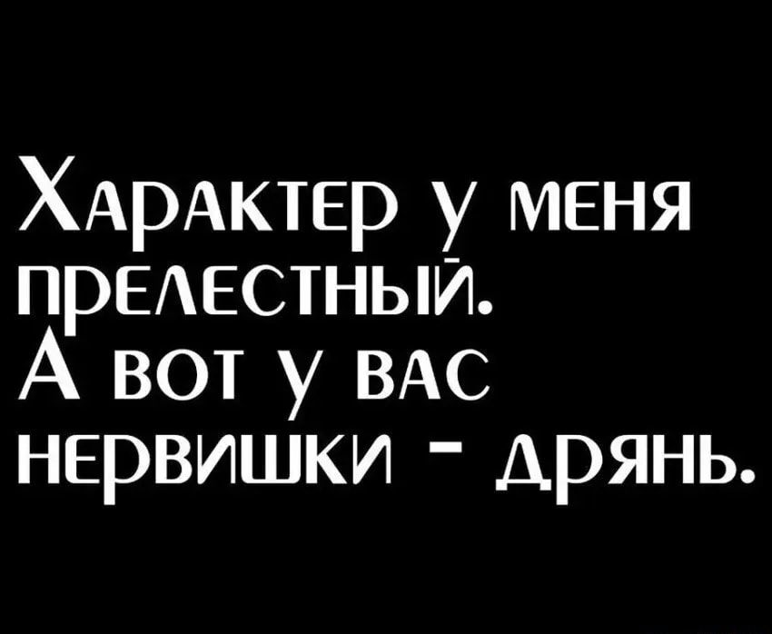 ХАРАКТЕР у меня предестныи А вот у ВАС нервишки Арянь
