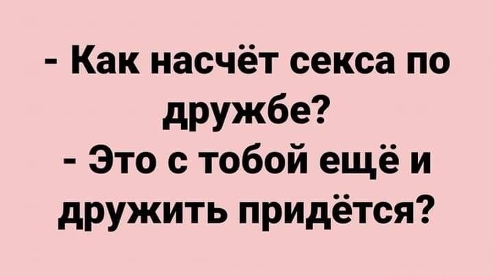 Как насчёт секса по дружбе Это с тобой ещё и дружить придётся