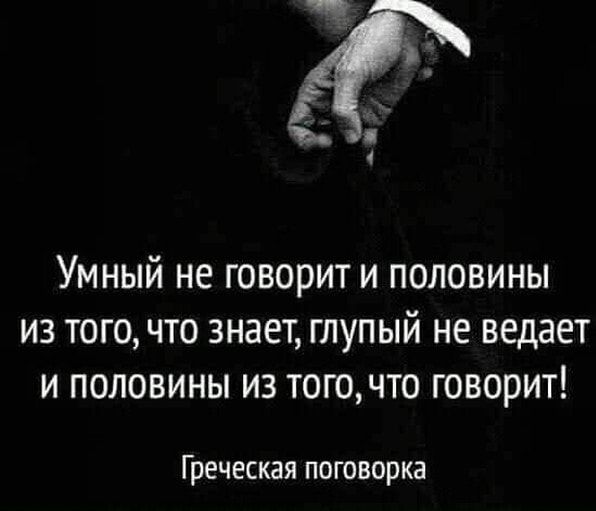 Умный не говорит и половины из того что знает глупый не ведает и половины из тогочто говорит Греческая поговорка