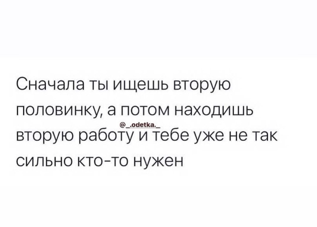 Сначала ТЫ ищешь ВТОПУЮ ПОПОВИНКУ а ПОТОМ НаХОДИШЬ е_м вторую работу и тебе уже не так сильно ктото нужен