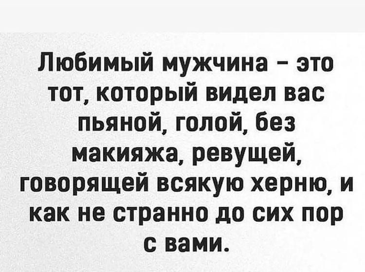 Любимый мужчина это тот который видел вас пьяной голой Без макияжа ревущей говорящей всякую херню и как не странно до сих пор с вами