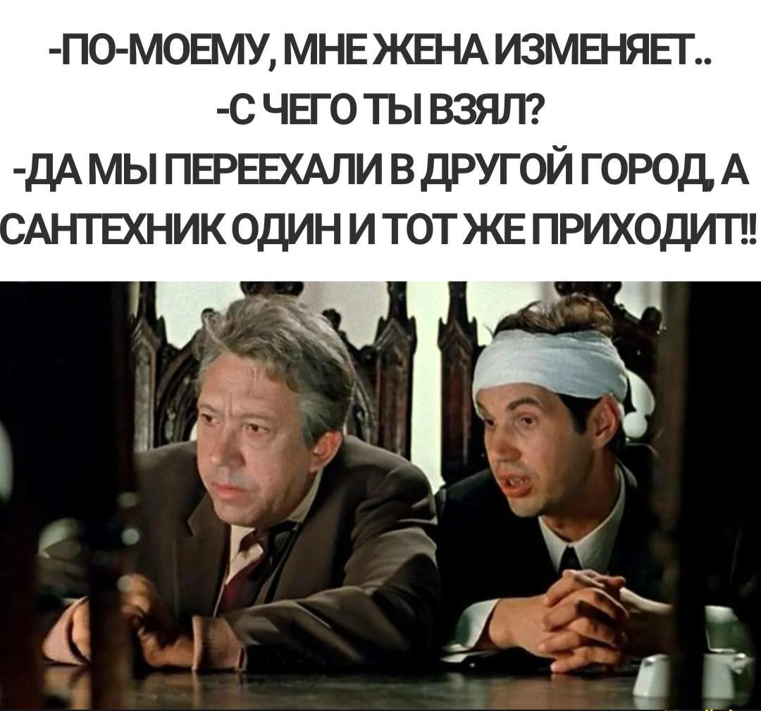 П0 М0ЕМУ МНЕ ЖЕНА ИЗМЕНЯЕП С ЧЕГО 1Ъ ВЗЯЛ дА МЫ ПЕРЕЕХАЛИ В ДРУГОЙ ГОРОД А АНТЕХНИК ОДИН И ТОТ ЖЕ ПРИХОДИТЕ