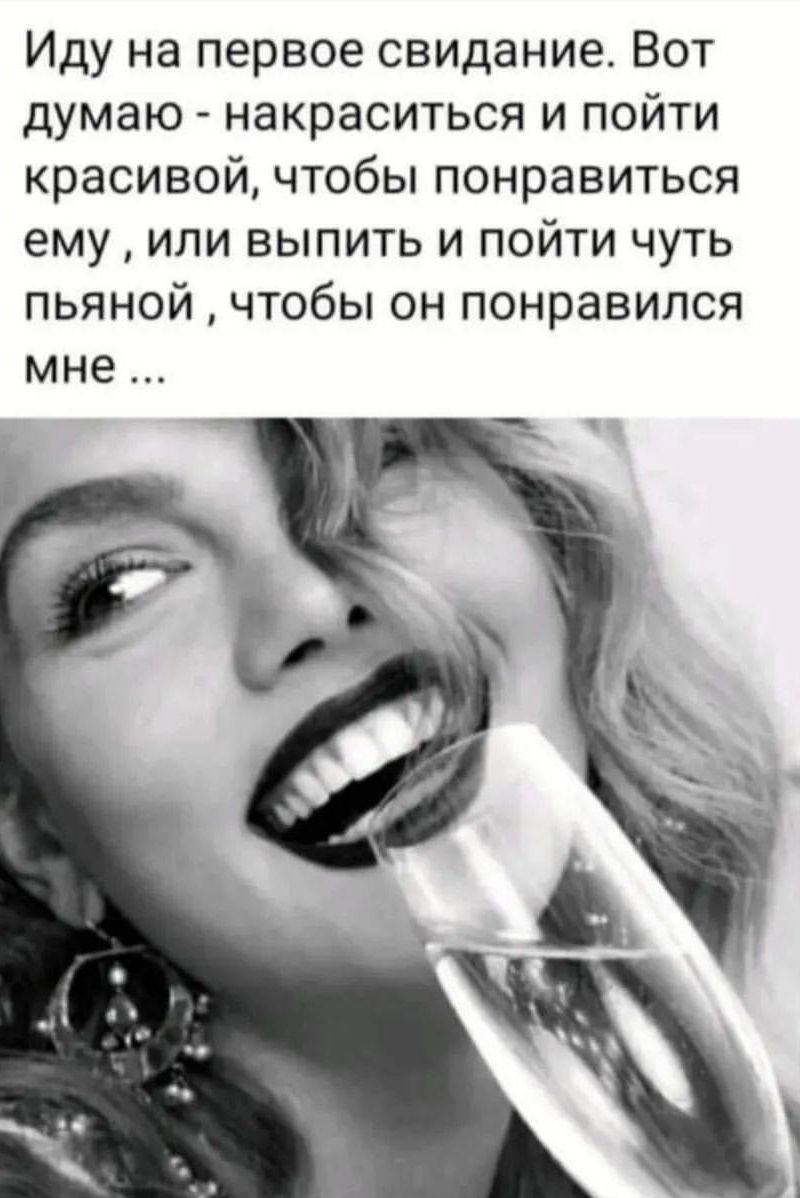 Иду на первое свидание Вот думаю накраситься и пойти красивой чтобы понравиться ему или выпить и пойти чуть пьяной чтобы он понравился мне