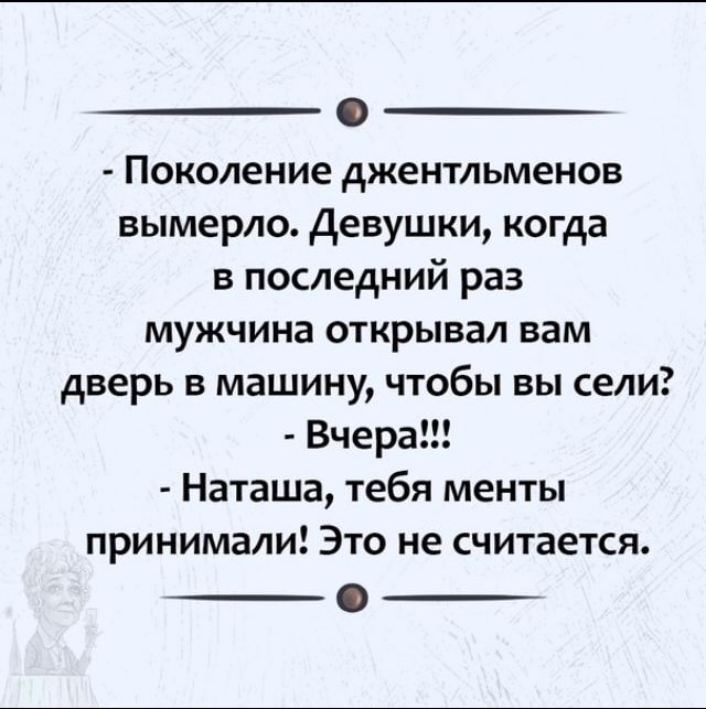 0 Поколение джентльменов вымерла девушки когда в последний раз мужчина открывал вам дверь в машину чтобы вы сели Вчера Наташа тебя менты принимали Это не считается
