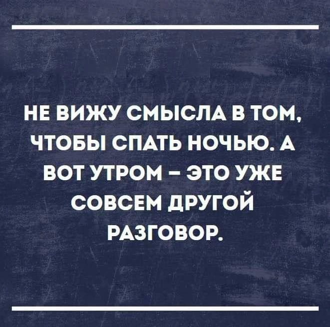 не вижу смысм в том чтовы СПАТЬ ночью А вот утром это уже совсем другой мзговор