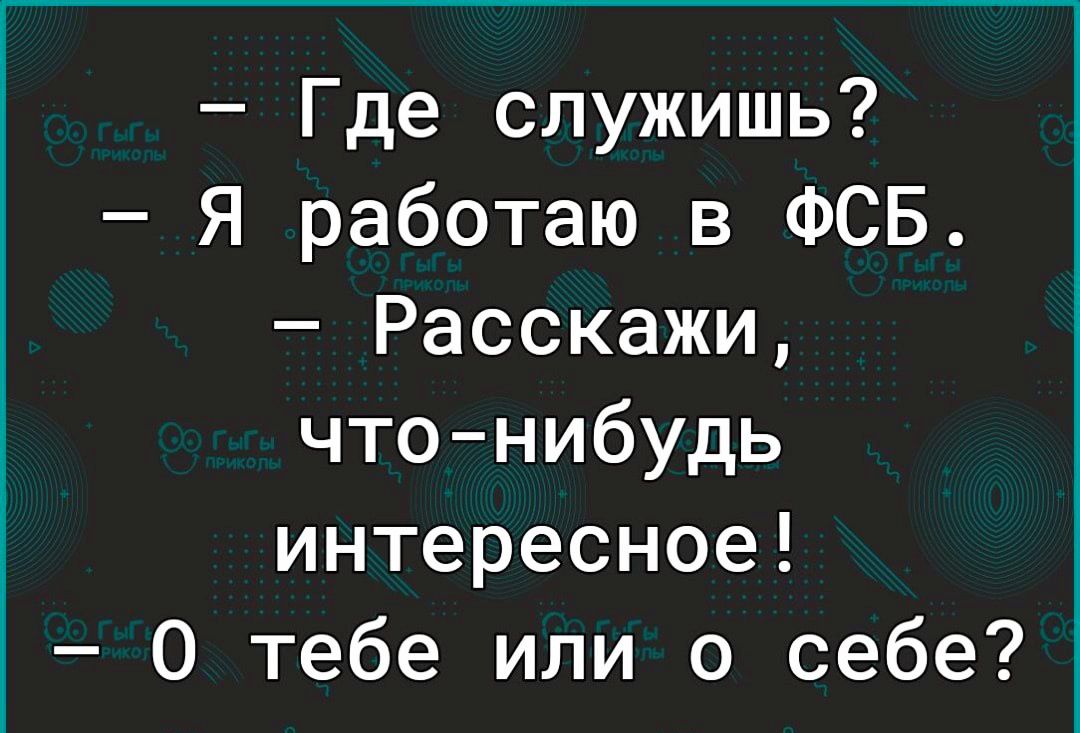 Где служишь Я работаю в ФСБ Расскажи чтонибудь интересное О тебе или о себе