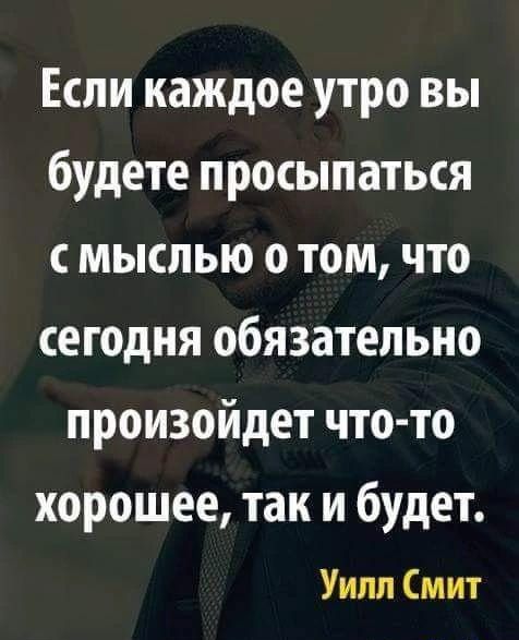 Если каждое утро вы будете просыпаться мыслью о том что сегодня обязательно произойдет что то хорошее так и будет Уилл Смит