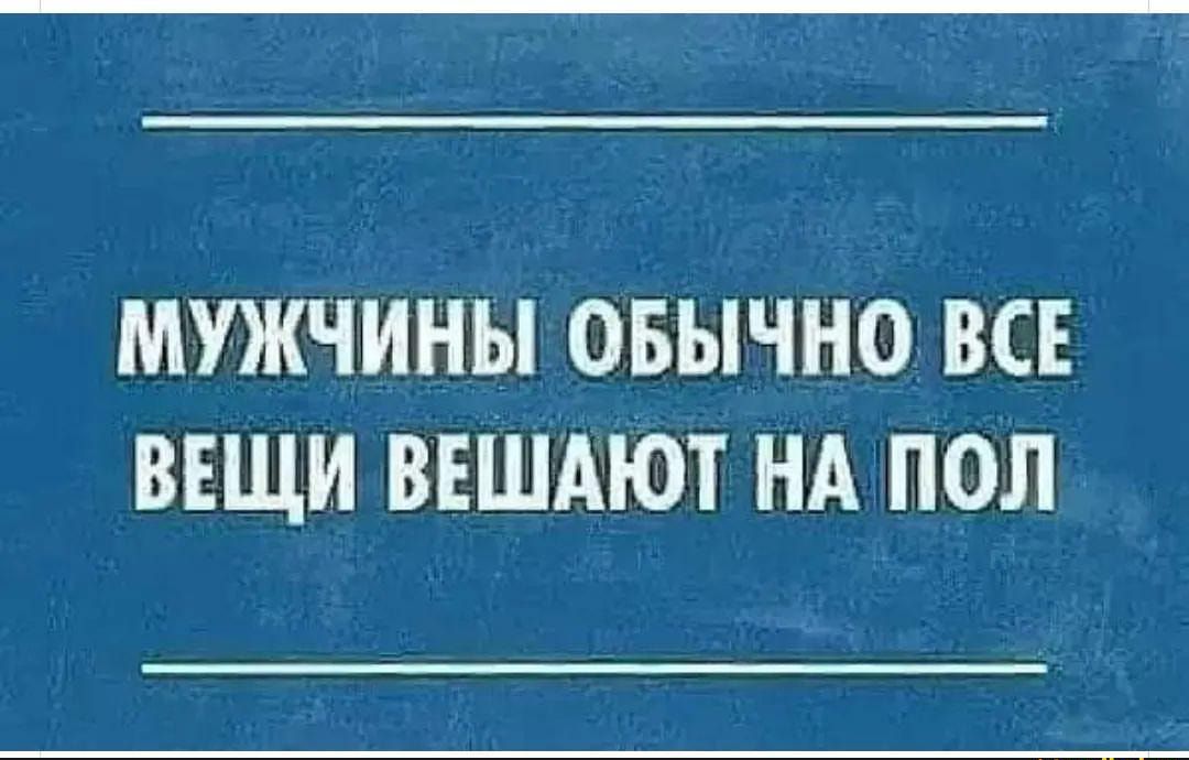 МУЖЧИНЫ ОБЫЧНО ВСЕ ВЕЩИ ВЕШАЮТ НА ПОЛ