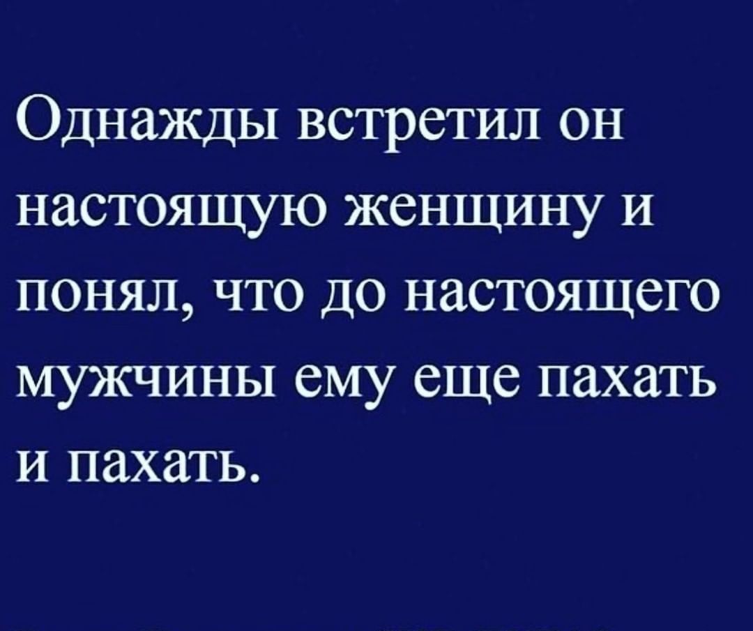 Однажды встретил он настоящую женщину и понял что до настоящего мужчины ему еще пахать и пахать