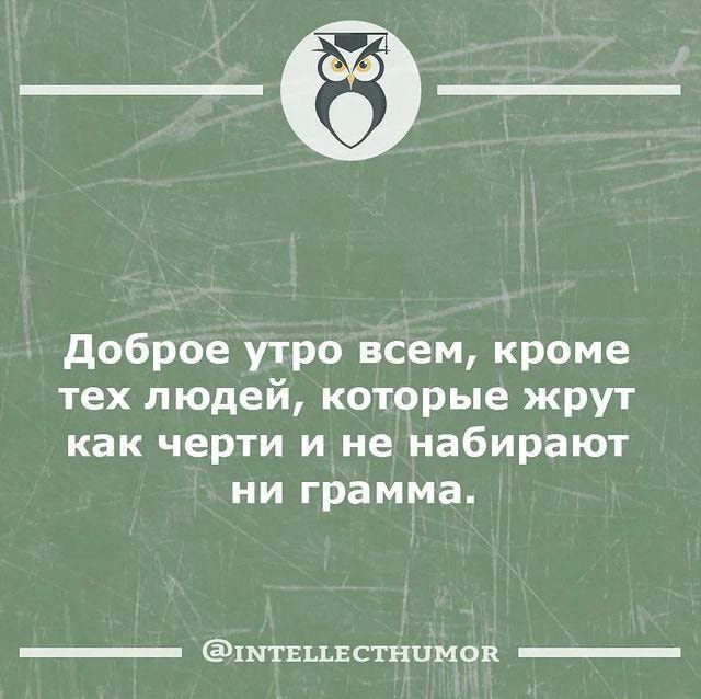 доброе утро всем кроме тех людей которые жрут как черти и не набирают ни грамма штнцвстнцмов _