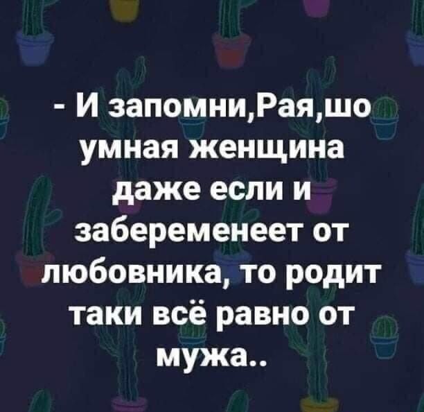 И запомниРаяшо умная женщина даже если и забеременеет от любовника то родит таки всё равно от мужа