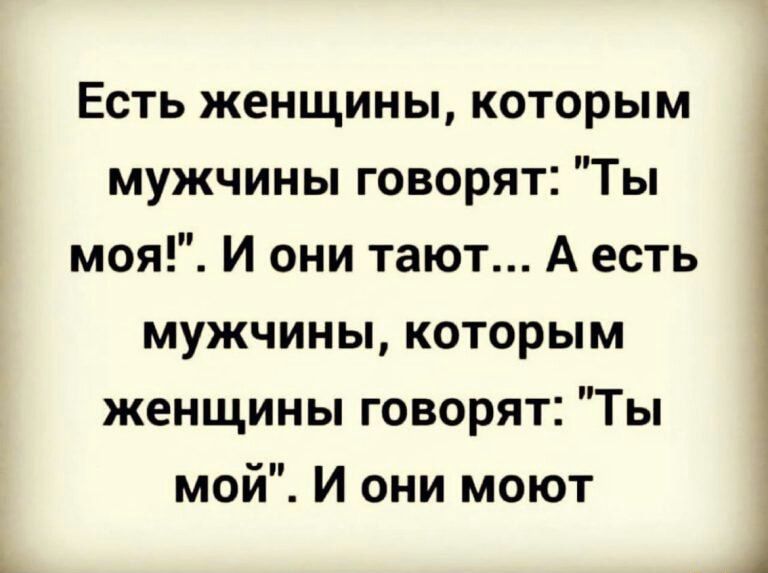 Есть женщины которым мужчины говорят Ты моя И они тают А есть мужчины которым женщины говорят Ты мой И они моют