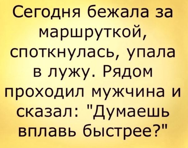 Сегодня бежала за маршруткой споткнулась упала в лужу Рядом проходил мужчина и сказал Думаешь вплавь быстрее