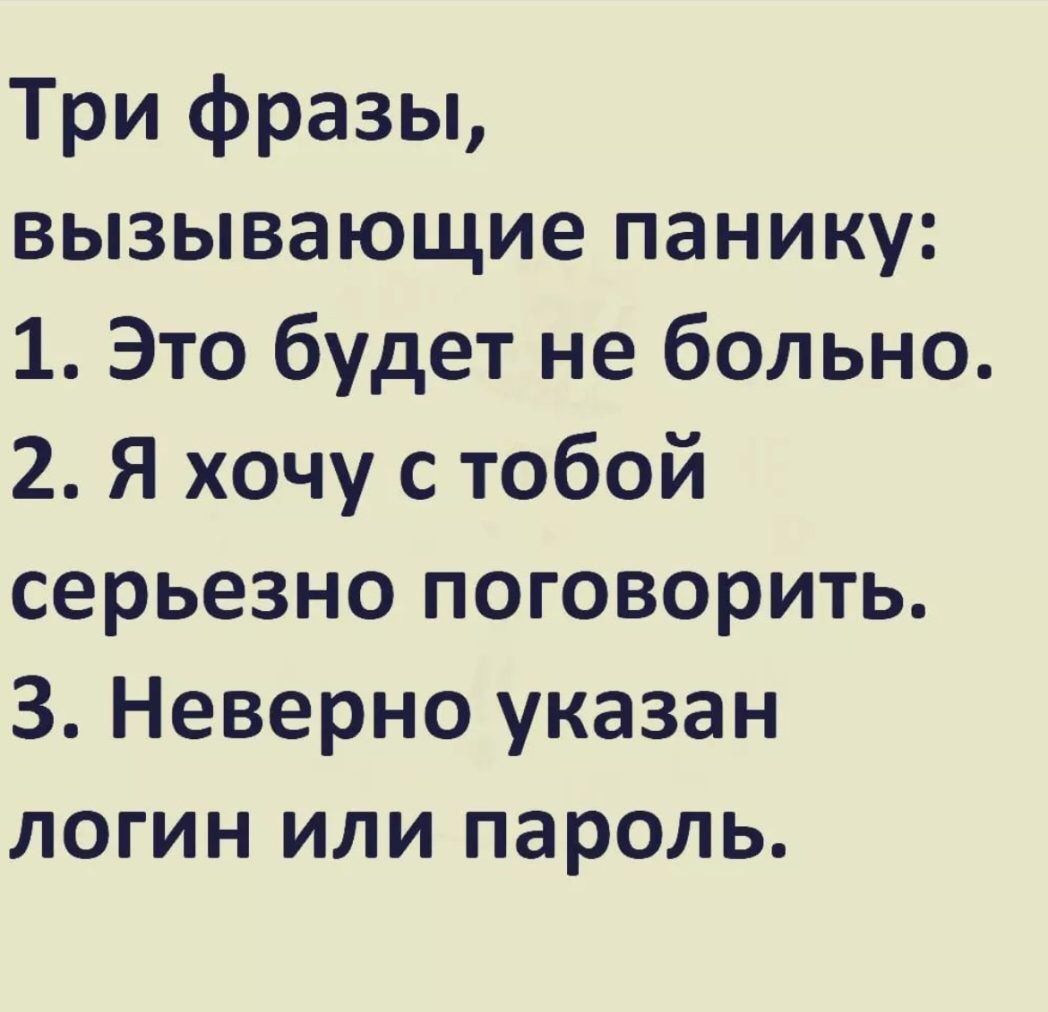 Три фразы вызывающие панику 1 Это будет не больно 2 Я хочу с тобой серьезно поговорить 3 Неверно указан логин или пароль