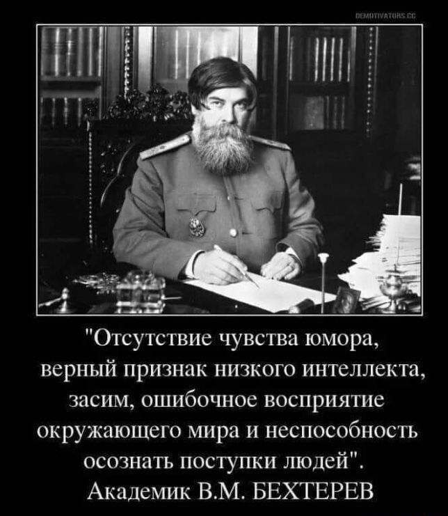 Отсутствие чувства юмора верный признак низкого интеллекта засим ошибочное восприятие окружающего мира и неспособность осознать поступки людей Академик ВМ БЕХТЕРЕВ