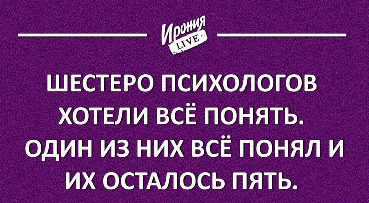 ШЕСТЕРО ПСИХОЛОГОВ ХОТЕЛИ ВСЁ ПОНЯТЬ ОДИН ИЗ НИХ ВСЁ ПОНЯЛ И ИХ ОСТАЛОСЬ ПЯТЬ