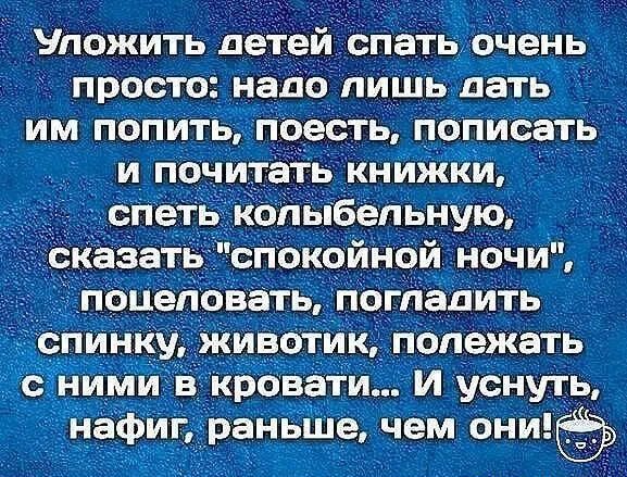 Уложить детей спать очень просто надо лишь дать им попить поесть пописать и почитать книжки спеть колыбельную сказать спокойной ночи поцеловать погладить спинку животик полежать с ними в кровати и уснуть нафиг раньше чем опшё