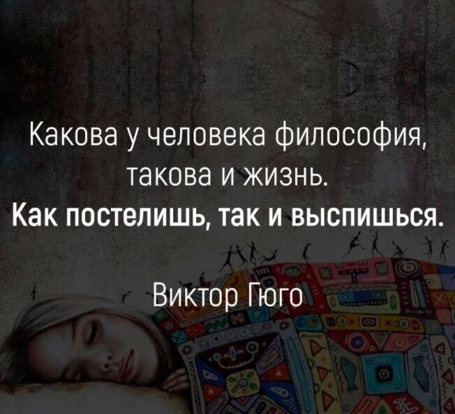 Какова у человека философия такова и жизнь Как постепишь так и выспишься Виктор Гюго