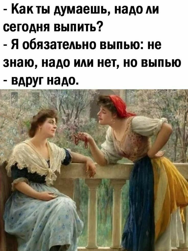 Как ты думаешь надо ли сегодня выпить Я обязательно выпью не знаю надо или нет но выпью вдруг надо