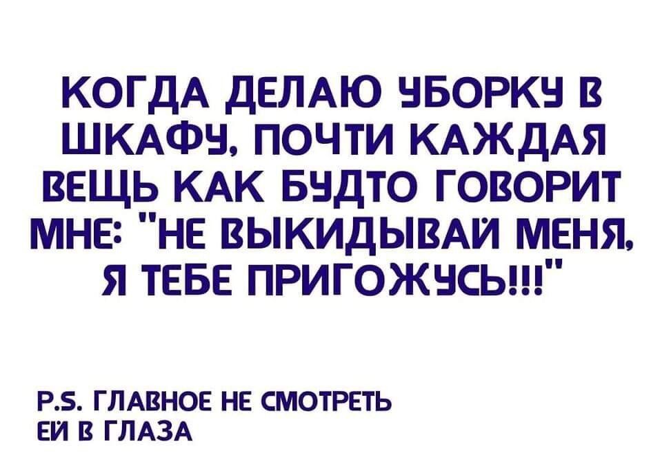 КОГДА ДЕЛАЮ НБОРКН В ШКАФН ПОЧТИ КАЖДАЯ ВЕЩЬ КАК БНДТО ГОВОРИТ МНЕ НЕ ЫКИДЫВАИ МЕНЯ Я ТЕБЕ ПРИГОЖНСЬШ РБ ГЛАВНОЕ НЕ СМОТРЁГЬ Ш В ГЛАЗА