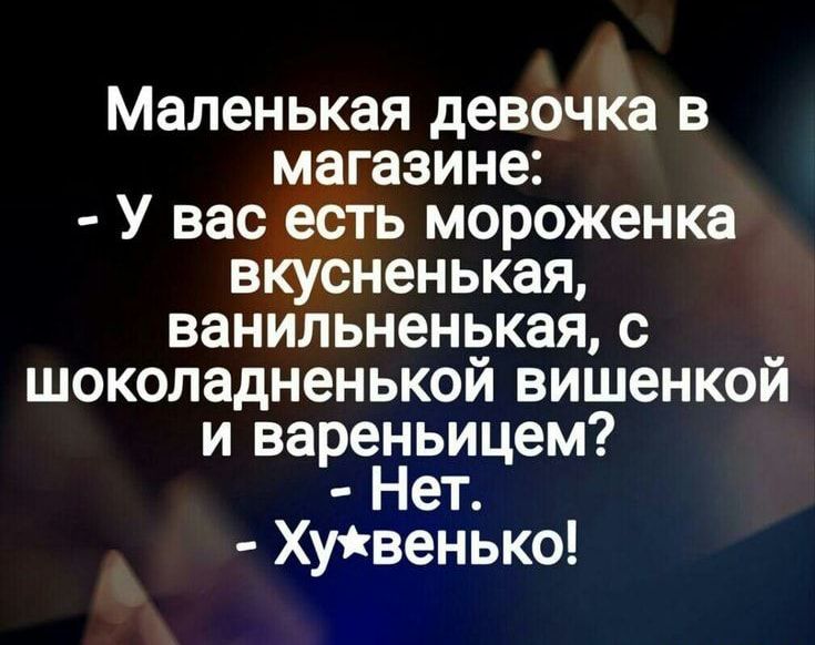 Маленькая девочка в магазине У вас есть мороженка вкусненькая ванильненькая с шоколадненькой вишенкой и вареньицем Нет Хуіквенько