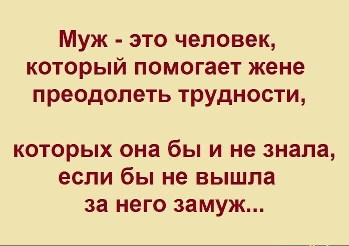 Муж это человек который помогает жене преодолеть трудности которых она бы и не знала если бы не вышла за него замуж