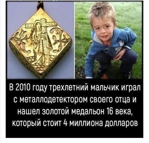 В 2010 году трехлетний мальчик играл с металлодетектвром своего отца и нашел золотой медальон 16 века который стоит 4 миллиона долларов