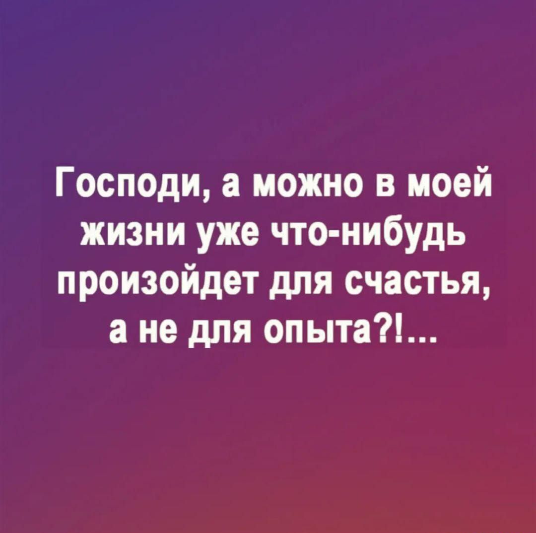 Господи можно в моей жизни уже что нибудь произойдет для счастья 3 не для опыта