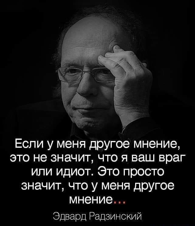 _ Если у меня другое мнение это не значит что я ваш враг или идиот Это просто значит что у меня другое мнение Эдвард Радзинский