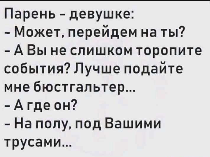 Парень девушке Может перейдем на ты А Вы не слишком торопите события Лучше подайте мне бюстгальтер А где он На полу под Вашими трусами