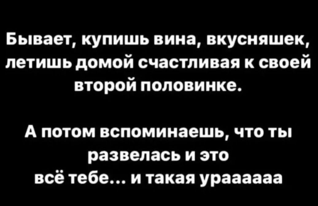 Бывает купишь вииа вкусияшек летишь домой счастливая к своей второй половинке А потом вспоминаешь что ты развелась и это всё тебе и такая ураааааа