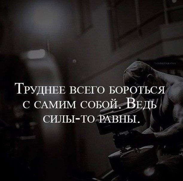 ТРУДНЕЕ ВСЕГО БОРОТЬСЯ С САМИМ соврй ВЕДЬ силы то РАВНЫ