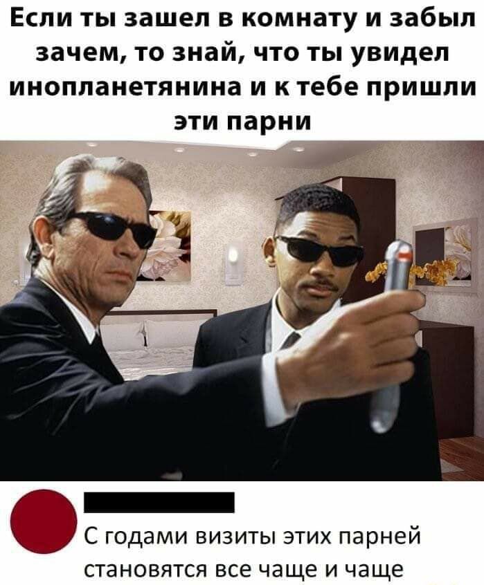 ЕСЛИ ТЫ зашел В Комнату И забыл зачем ТО знай ЧТО ТЫ увидел ИНОППВНЕТЯНИНВ И К тебе ПРИШЛИ ЭТИ парни _ С годами визиты этих парней становятся все чаще и чаще