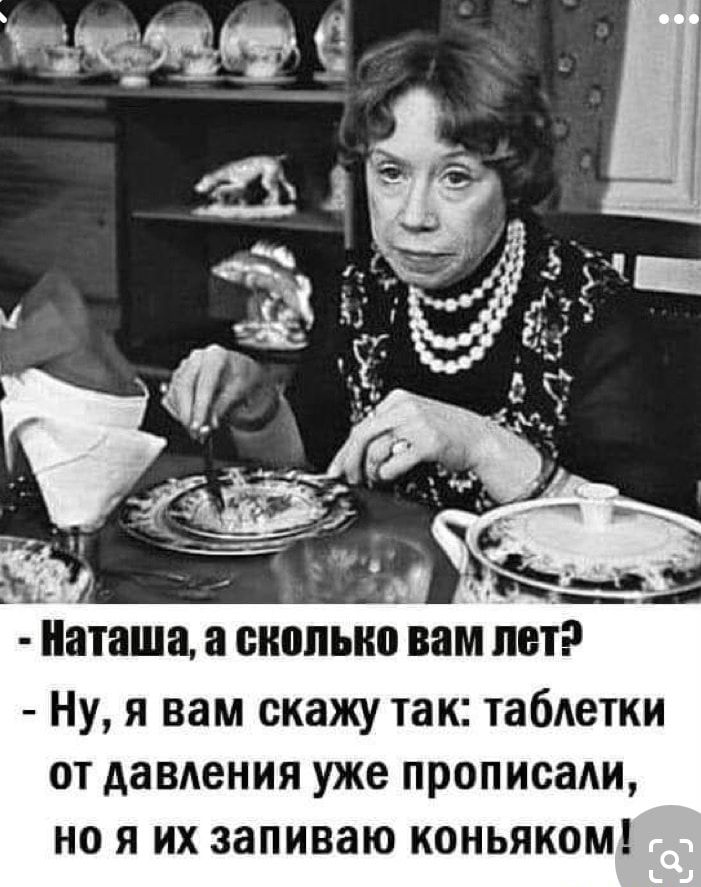 Наташа а ШШПЫЮ ВВМ ЛОТ Ну я вам скажу так таблетки от давления уже прописали но я их запиваю коньяком