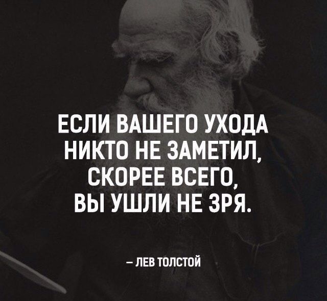 ЕСЛИ ВАШЕГО УХОДА НИКТО НЕ ЗАМЕТИЛ СКОРЕЕ ВСЕГО ВЫ УШЛИ НЕ ЗРЯ ЛЕВ ТОПСТОЙ