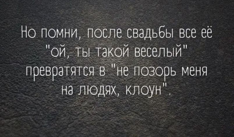Но помни после свадьбы все её ой ты такой веселый превратятся в ъ1е позорь меня на людях клоун