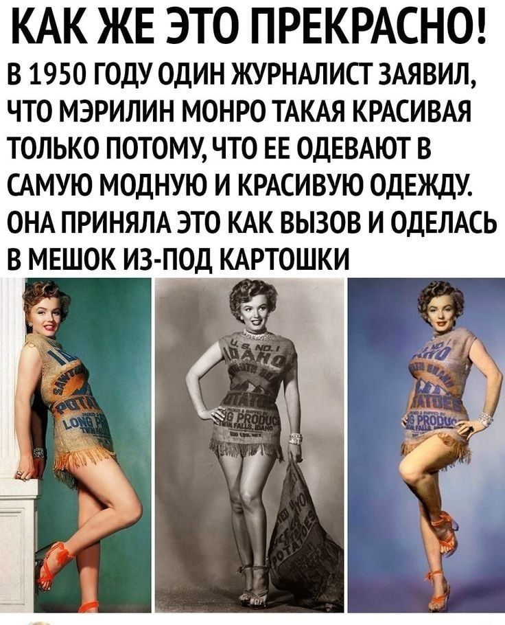 КАК ЖЕ ЭТО ПРЕКРАСНО В 1950 ГОДУ ОДИН ЖУРНАЛИСГ 3АЯВИЛ ЧТО МЭРИЛИН МОНРО ТАКАЯ КРАСИВАЯ ТОЛЬКО ПОТОМУ ЧТО ЕЕ ОДЕВАЮТ В САМУЮ МОДНУЮ И КРАСИВУЮ ОДЕЖДУ ОНА ПРИНЯЛА ЭТО КАК ВЫЗОВ И ОДЕЛАСЬ В МЕШОК ИЗ ПОД КАРТОШКИ