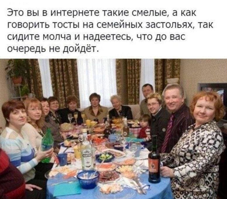 Это вы в интернете такие смелые а как говорить тосты на семейных застолья так сидите молча и надеетесь что до вас очередь не дойд