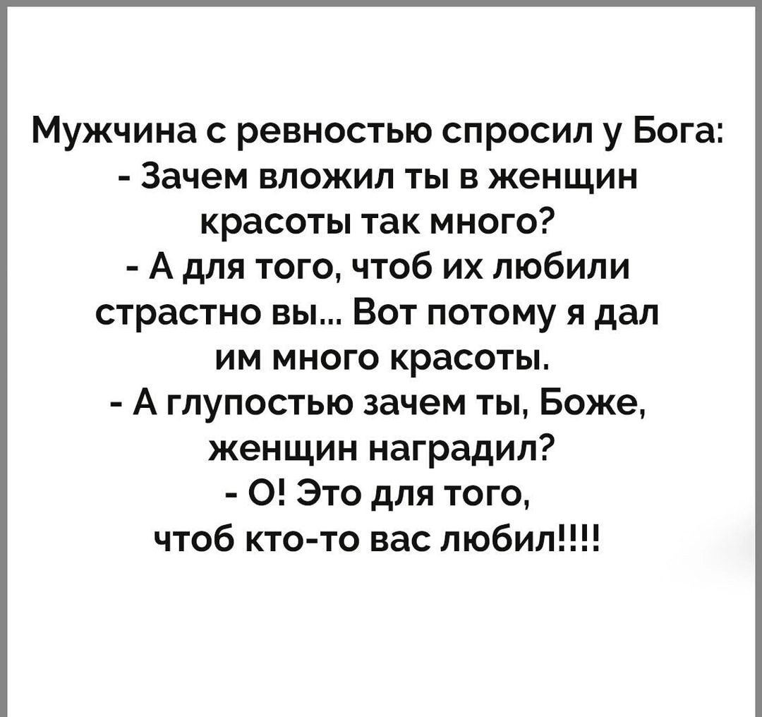 Мужчина с ревностью спросил у Бога Зачем вложил ты в женщин красоты так много А для того чтоб их любили страстно вы Вот потому я дал им много красоты А глупостью зачем ты Боже женщин наградил 0 Это для того чтоб кто то вас люби