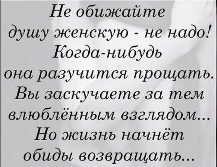 Не обижайте душу женскую не надо Когда нибудь она разучился прощать Вы заскучаете за тем влюблённьии взглядом Но жизнь начнёт обиды возвращать