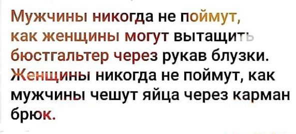 Мужчины никогда не поймут как женщины могут вытащит бюстгальтер через рукав блузки Женщины никогда не поймут как МУЖЧИНЫ чешут яйца через карман брюк